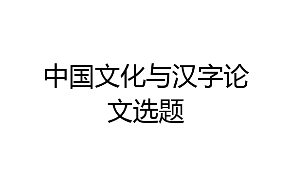 中国文化与汉字论文选题