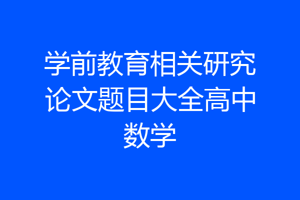 学前教育相关研究论文题目大全高中数学