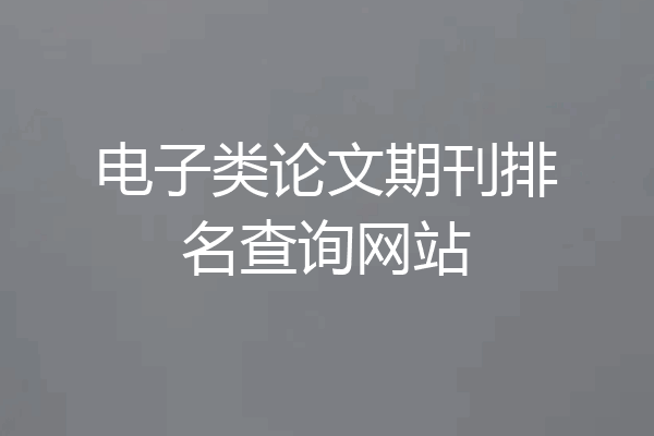 电子类论文期刊排名查询网站