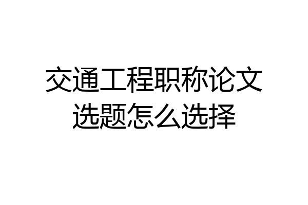 交通工程职称论文选题怎么选择