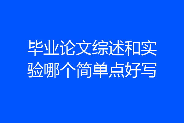 毕业论文综述和实验哪个简单点好写