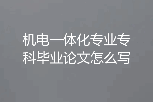 机电一体化专业专科毕业论文怎么写