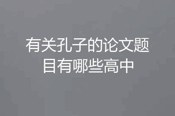 有关孔子的论文题目有哪些高中