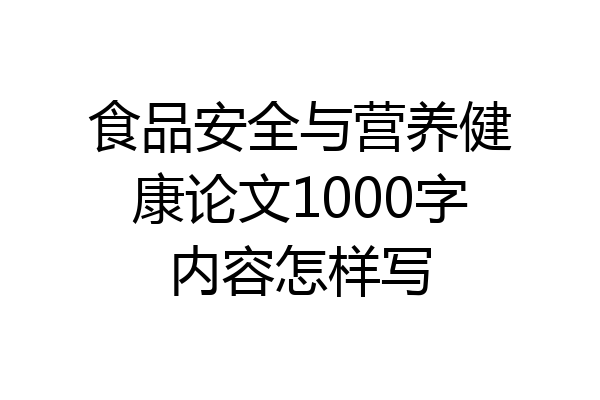 食品安全与营养健康论文1000字内容怎样写