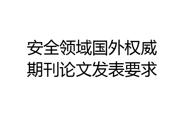 安全领域国外权威期刊论文发表要求