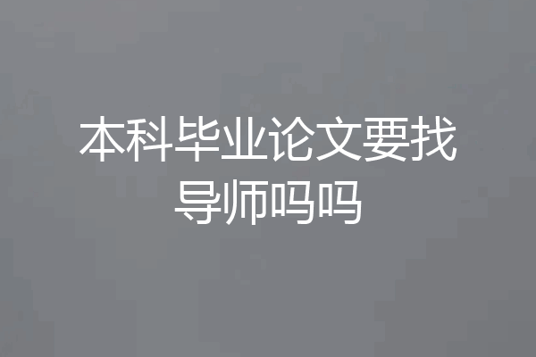 本科毕业论文要找导师吗吗