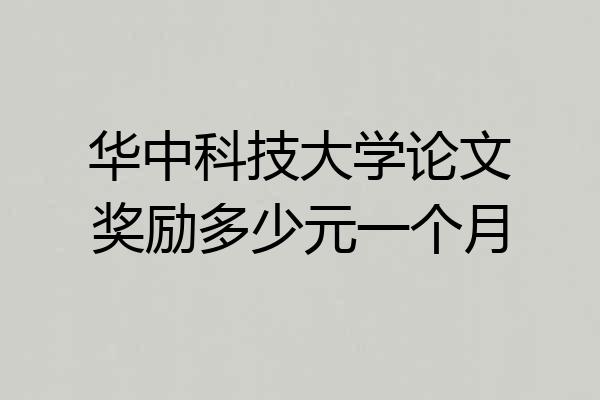 华中科技大学论文奖励多少元一个月