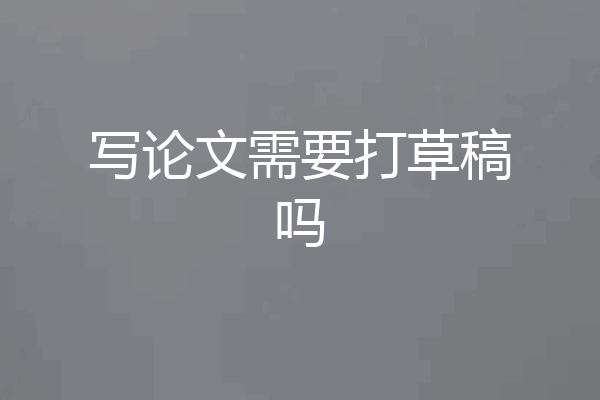 写论文需要打草稿吗