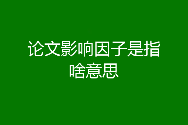 论文影响因子是指啥意思