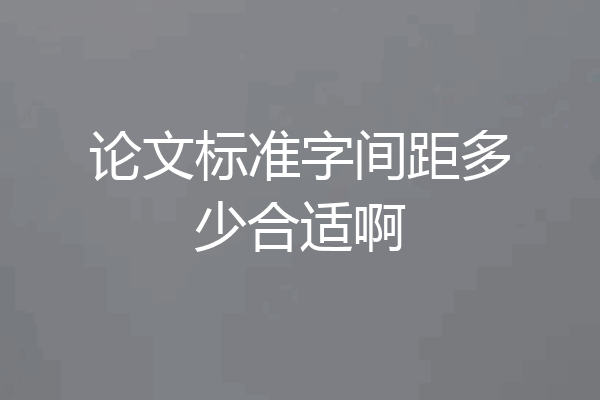 论文标准字间距多少合适啊