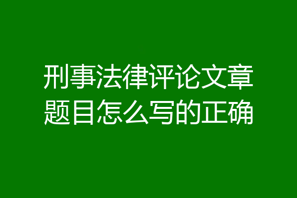 刑事法律评论文章题目怎么写的正确