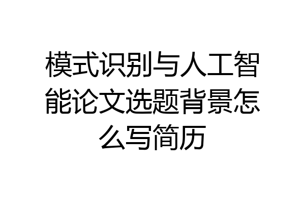 模式识别与人工智能论文选题背景怎么写简历