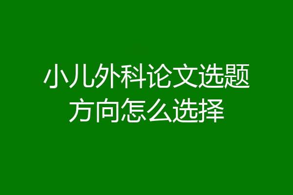 小儿外科论文选题方向怎么选择