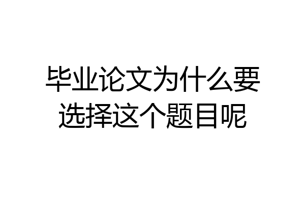 毕业论文为什么要选择这个题目呢
