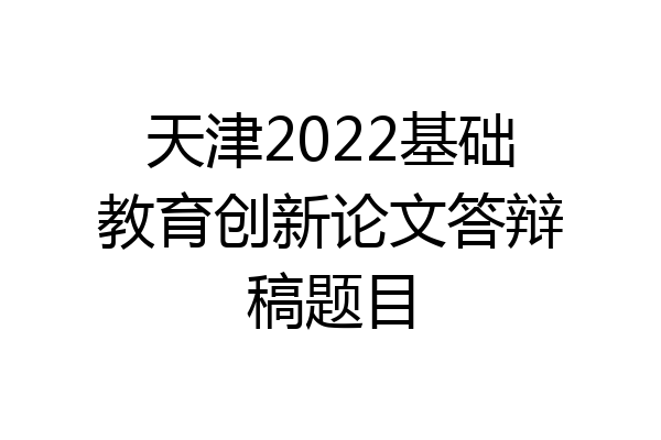 天津2022基础教育创新论文答辩稿题目