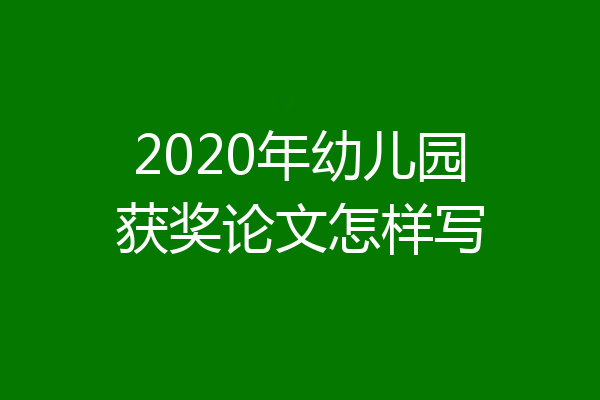 2020年幼儿园获奖论文怎样写