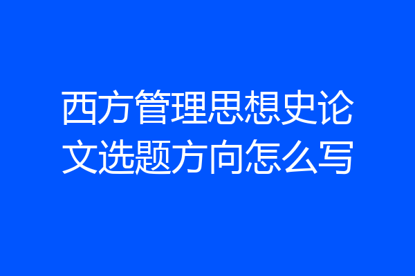 西方管理思想史论文选题方向怎么写