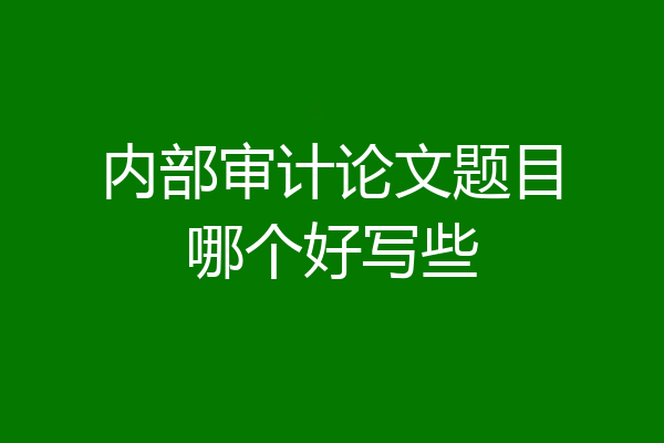 内部审计论文题目哪个好写些