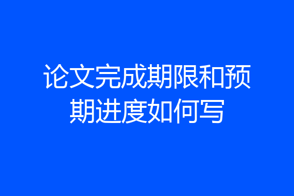 论文完成期限和预期进度如何写
