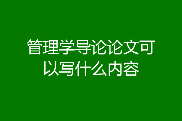 管理学导论论文可以写什么内容