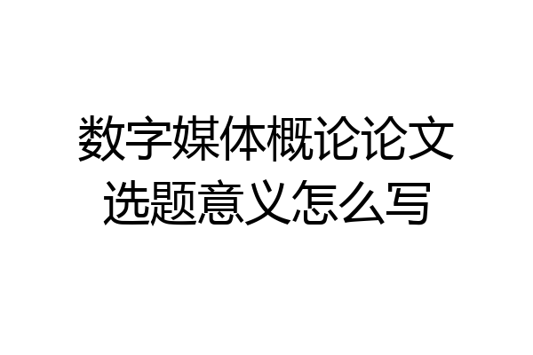 数字媒体概论论文选题意义怎么写