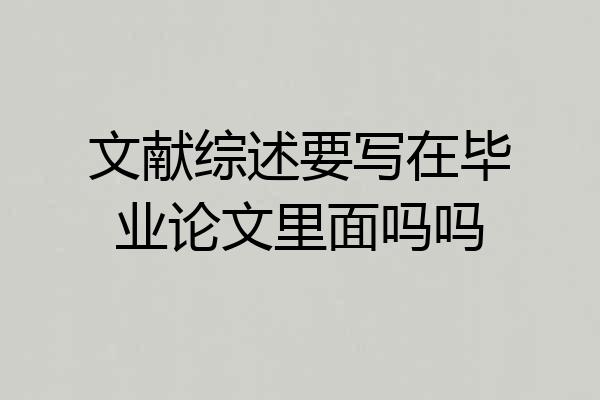 文献综述要写在毕业论文里面吗吗
