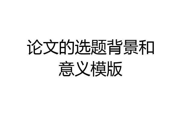 论文的选题背景和意义模版
