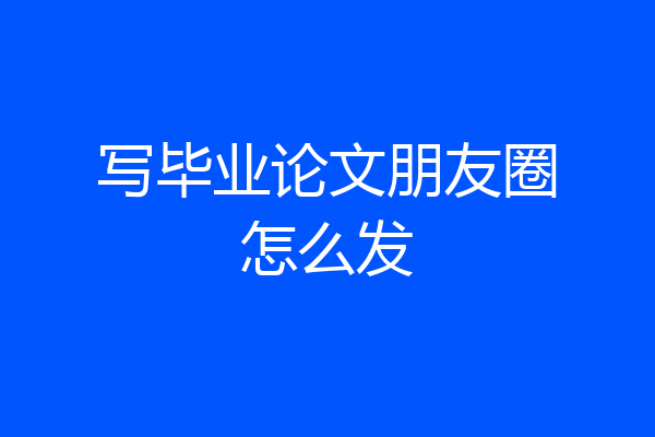 写毕业论文朋友圈怎么发