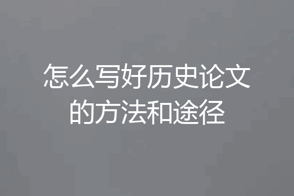 怎么写好历史论文的方法和途径