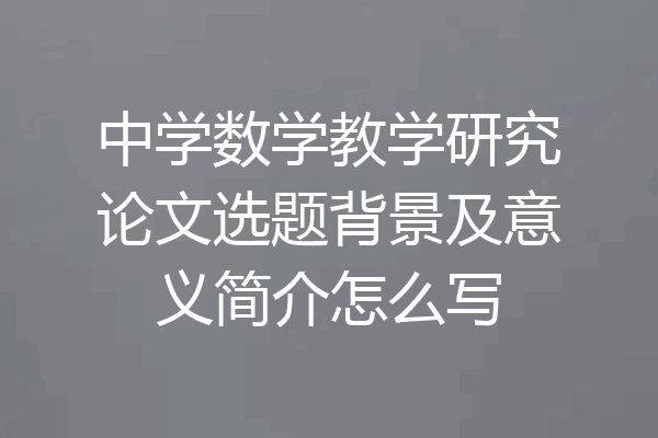 中学数学教学研究论文选题背景及意义简介怎么写