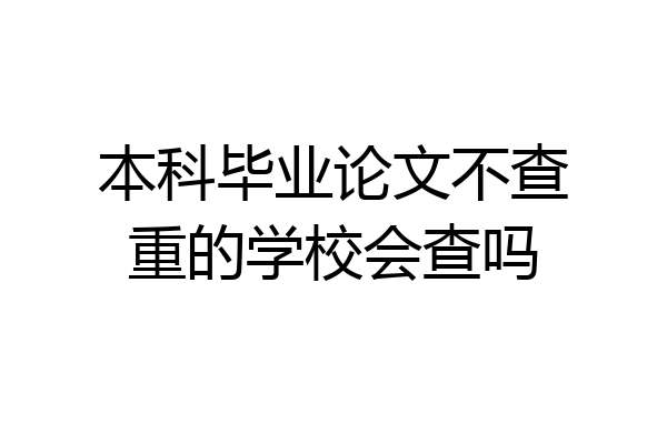 本科毕业论文不查重的学校会查吗