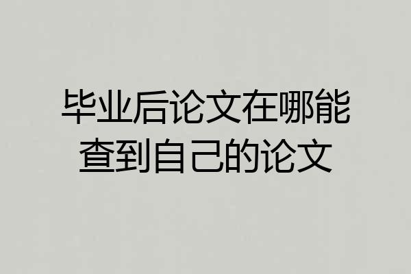 毕业后论文在哪能查到自己的论文