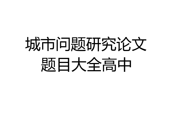 城市问题研究论文题目大全高中
