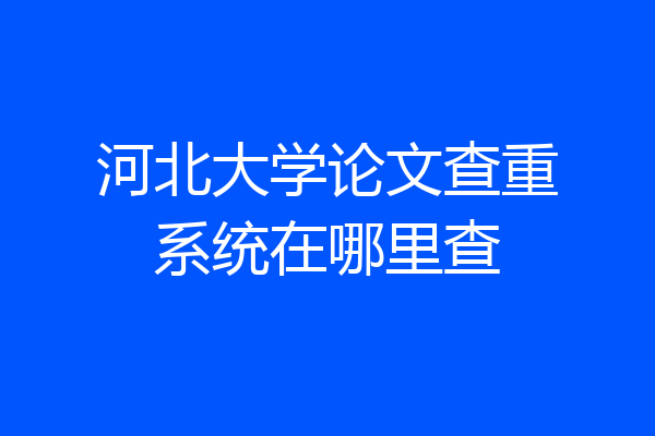 河北大学论文查重系统在哪里查
