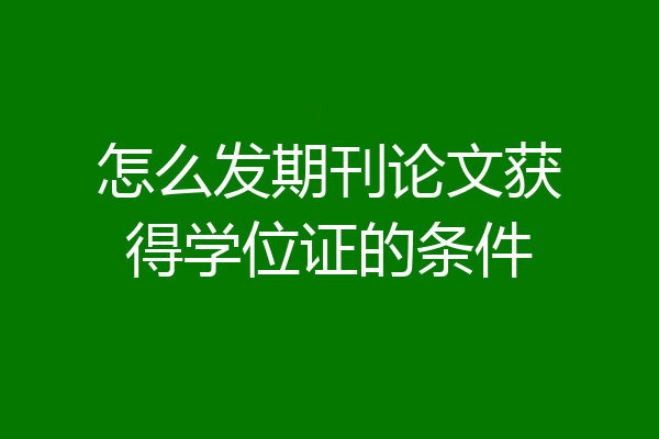 怎么发期刊论文获得学位证的条件