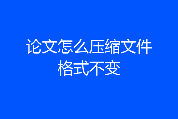 论文怎么压缩文件格式不变