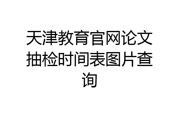 天津教育官网论文抽检时间表图片查询