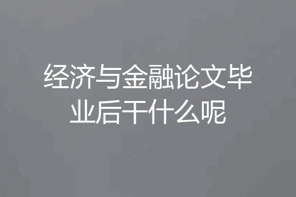 经济与金融论文毕业后干什么呢