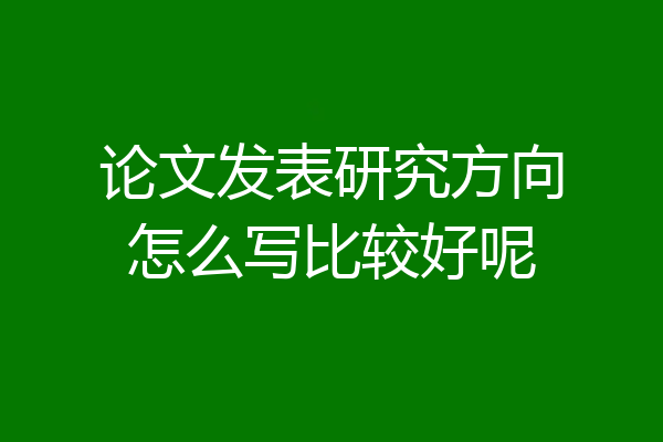 论文发表研究方向怎么写比较好呢