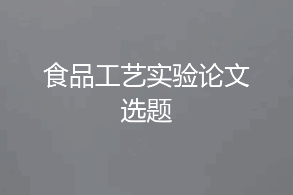 食品工艺实验论文选题