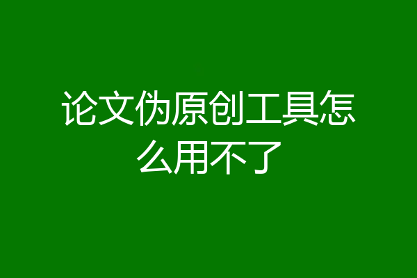 论文伪原创工具怎么用不了
