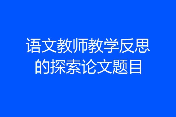 语文教师教学反思的探索论文题目