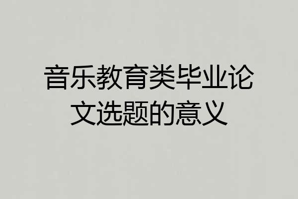 音乐教育类毕业论文选题的意义