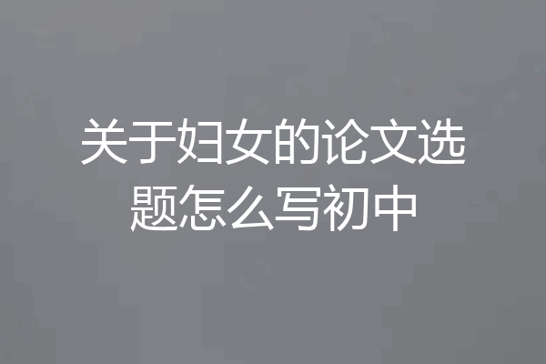 关于妇女的论文选题怎么写初中
