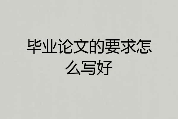 毕业论文的要求怎么写好