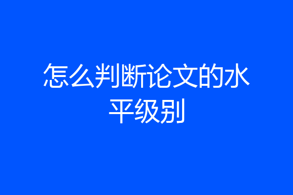 怎么判断论文的水平级别