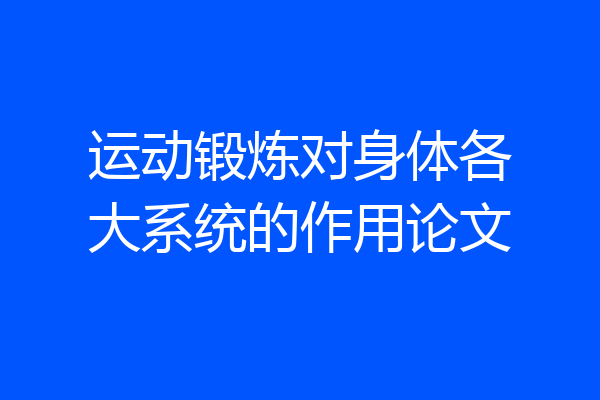 运动锻炼对身体各大系统的作用论文