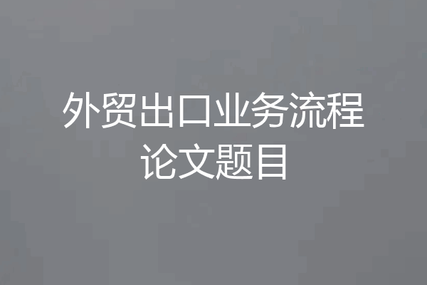 外贸出口业务流程论文题目