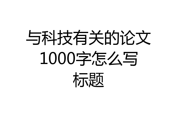 与科技有关的论文1000字怎么写标题