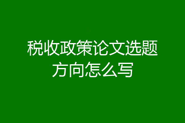 税收政策论文选题方向怎么写